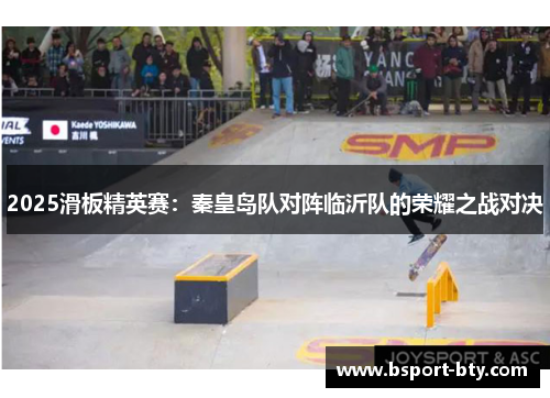 2025滑板精英赛：秦皇岛队对阵临沂队的荣耀之战对决