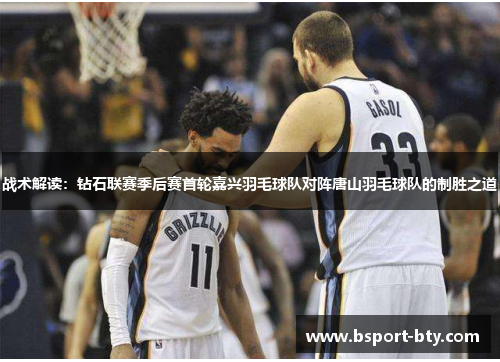 战术解读：钻石联赛季后赛首轮嘉兴羽毛球队对阵唐山羽毛球队的制胜之道